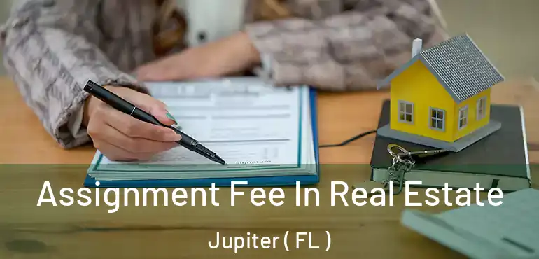  Assignment Fee In Real Estate Jupiter ( FL )