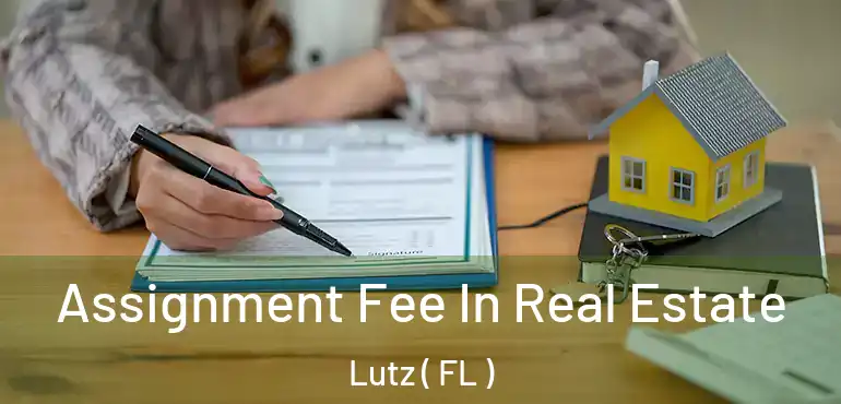  Assignment Fee In Real Estate Lutz ( FL )