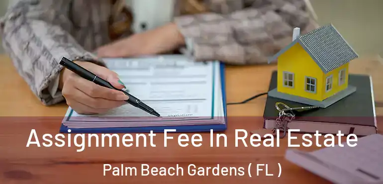  Assignment Fee In Real Estate Palm Beach Gardens ( FL )