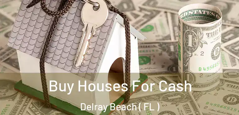  Buy Houses For Cash Delray Beach ( FL )