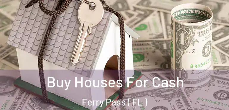  Buy Houses For Cash Ferry Pass ( FL )