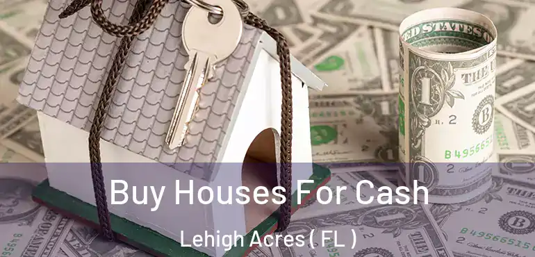  Buy Houses For Cash Lehigh Acres ( FL )
