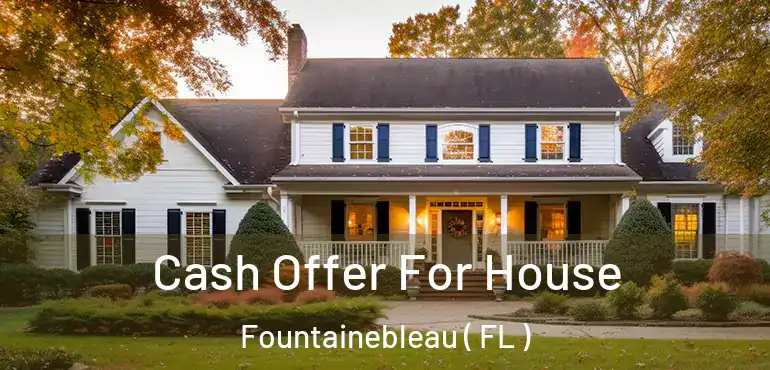  Cash Offer For House Fountainebleau ( FL )