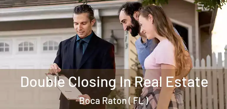  Double Closing In Real Estate Boca Raton ( FL )