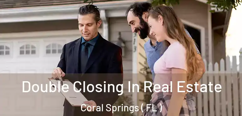  Double Closing In Real Estate Coral Springs ( FL )