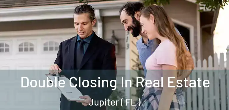  Double Closing In Real Estate Jupiter ( FL )