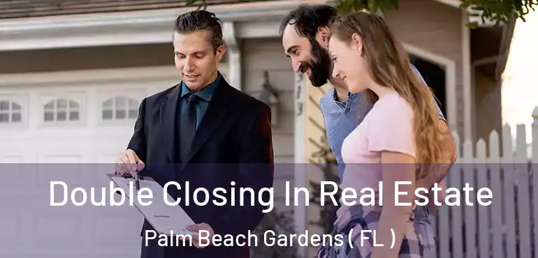  Double Closing In Real Estate Palm Beach Gardens ( FL )