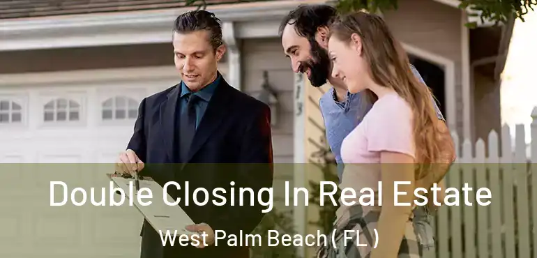  Double Closing In Real Estate West Palm Beach ( FL )