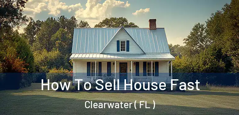  How To Sell House Fast Clearwater ( FL )
