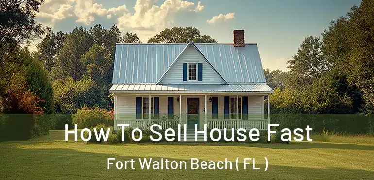  How To Sell House Fast Fort Walton Beach ( FL )