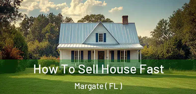  How To Sell House Fast Margate ( FL )
