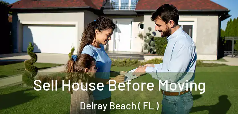  Sell House Before Moving Delray Beach ( FL )