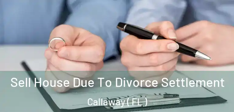 Sell House Due To Divorce Settlement Callaway ( FL )