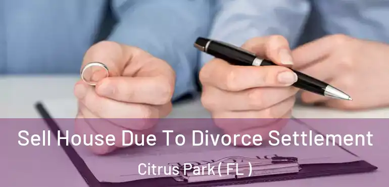  Sell House Due To Divorce Settlement Citrus Park ( FL )