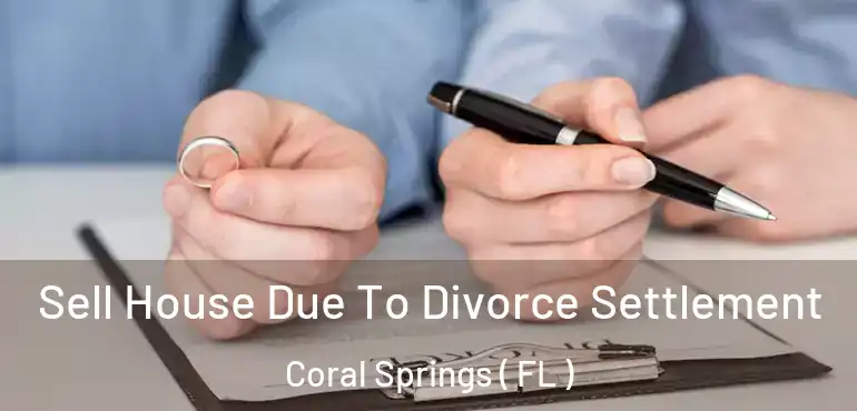  Sell House Due To Divorce Settlement Coral Springs ( FL )