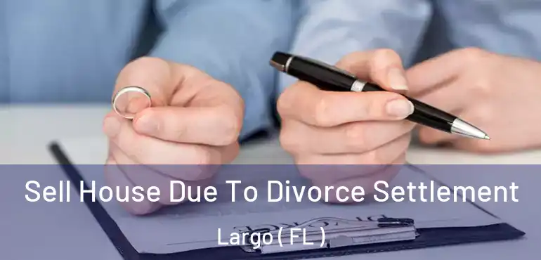  Sell House Due To Divorce Settlement Largo ( FL )