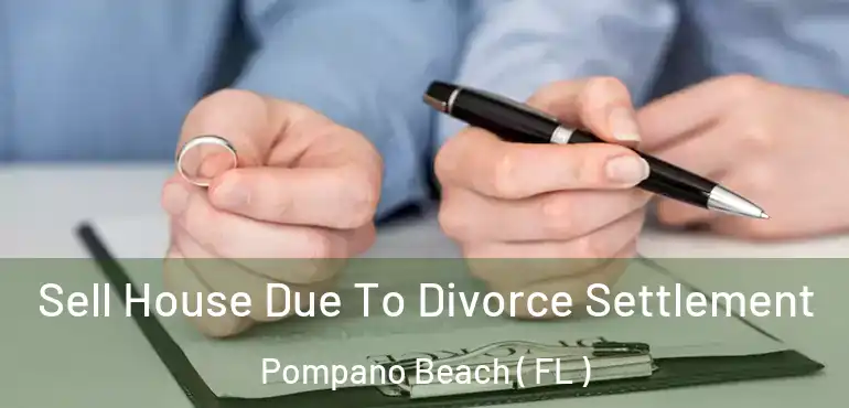  Sell House Due To Divorce Settlement Pompano Beach ( FL )