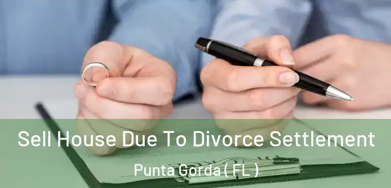  Sell House Due To Divorce Settlement Punta Gorda ( FL )