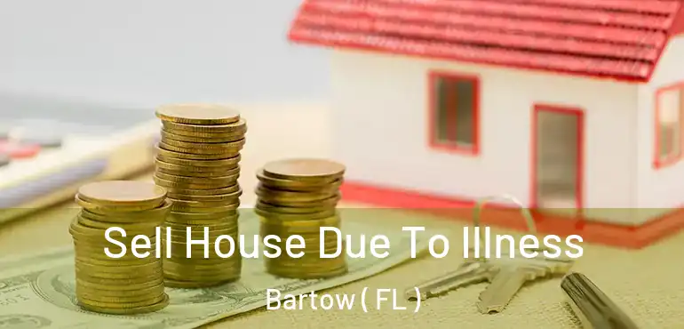  Sell House Due To Illness Bartow ( FL )