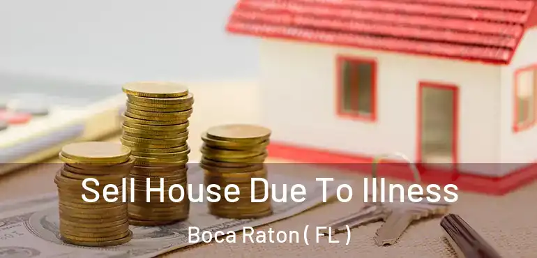  Sell House Due To Illness Boca Raton ( FL )