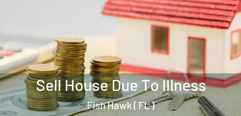  Sell House Due To Illness Fish Hawk ( FL )