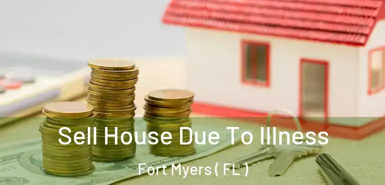  Sell House Due To Illness Fort Myers ( FL )