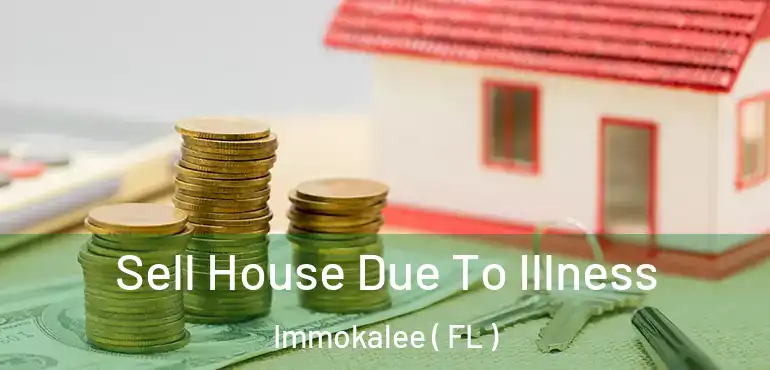 Sell House Due To Illness Immokalee ( FL )