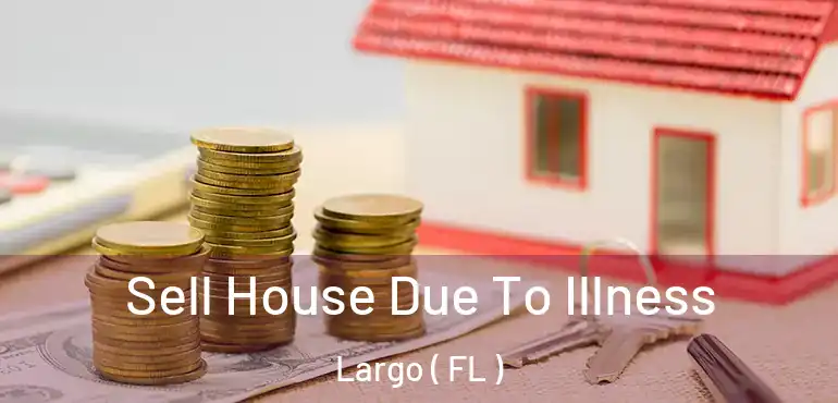  Sell House Due To Illness Largo ( FL )