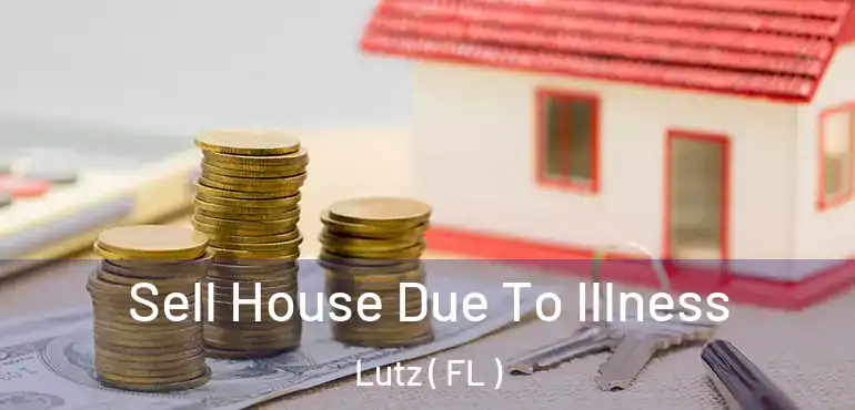  Sell House Due To Illness Lutz ( FL )