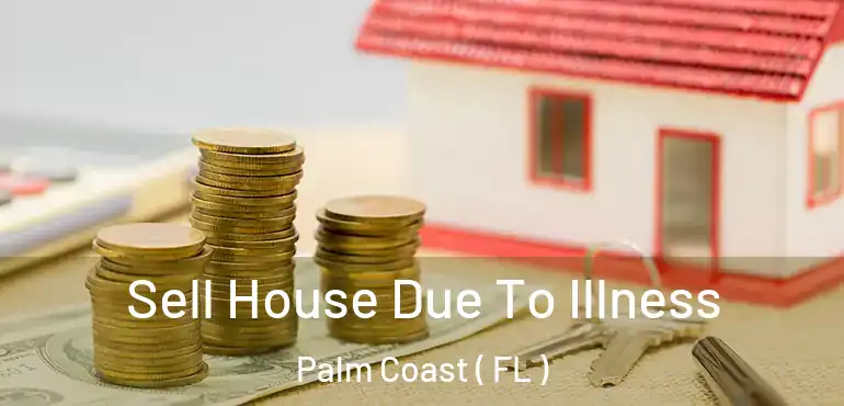  Sell House Due To Illness Palm Coast ( FL )