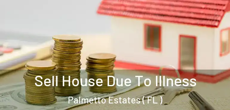  Sell House Due To Illness Palmetto Estates ( FL )