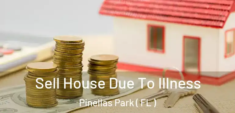  Sell House Due To Illness Pinellas Park ( FL )