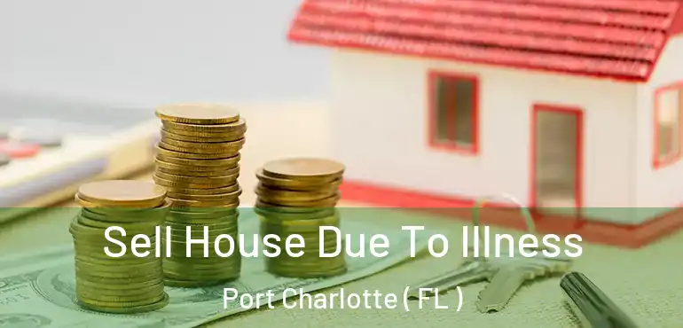  Sell House Due To Illness Port Charlotte ( FL )
