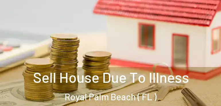  Sell House Due To Illness Royal Palm Beach ( FL )