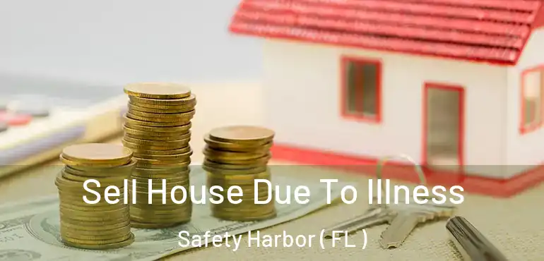  Sell House Due To Illness Safety Harbor ( FL )
