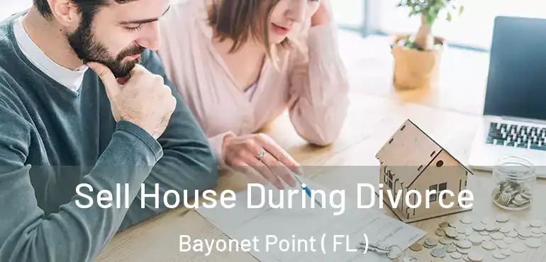  Sell House During Divorce Bayonet Point ( FL )