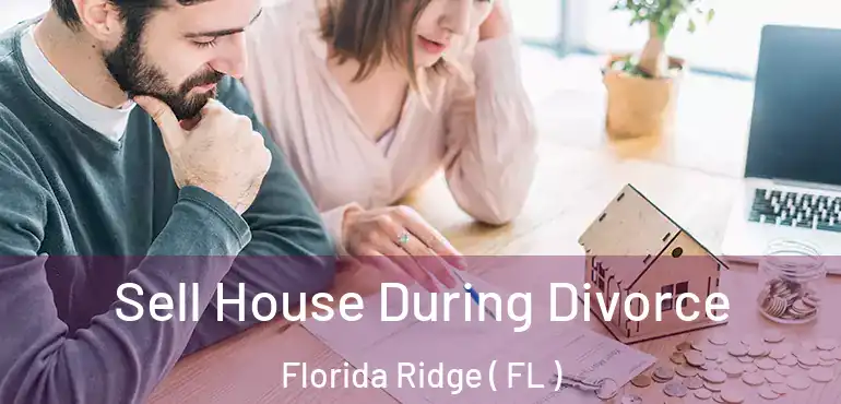  Sell House During Divorce Florida Ridge ( FL )