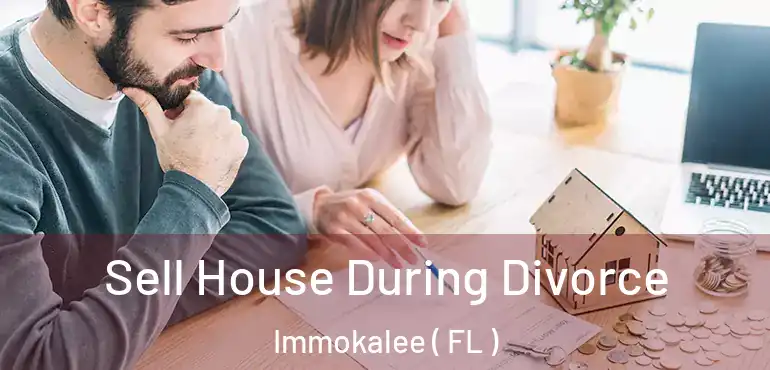  Sell House During Divorce Immokalee ( FL )