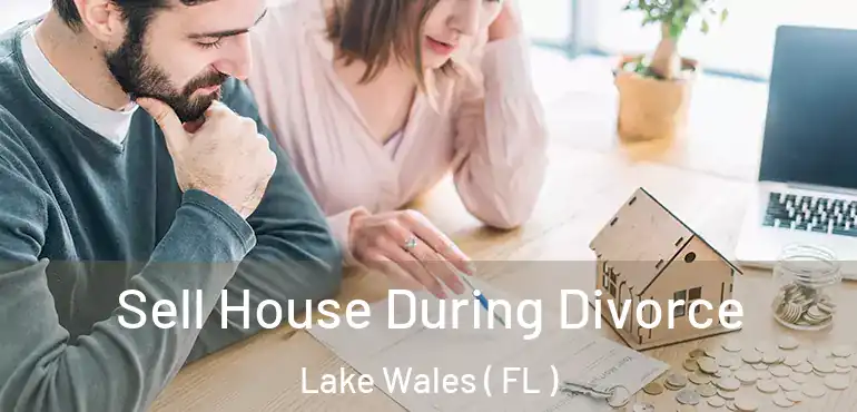  Sell House During Divorce Lake Wales ( FL )