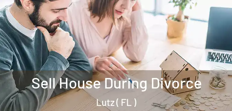  Sell House During Divorce Lutz ( FL )