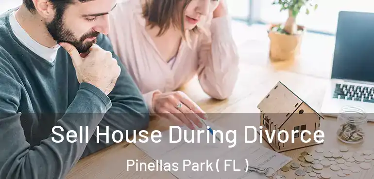  Sell House During Divorce Pinellas Park ( FL )