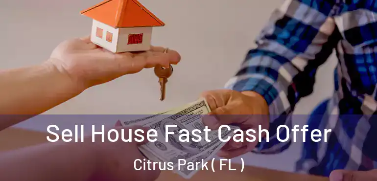  Sell House Fast Cash Offer Citrus Park ( FL )
