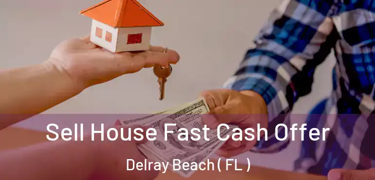  Sell House Fast Cash Offer Delray Beach ( FL )
