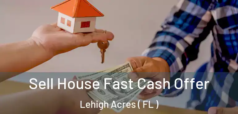  Sell House Fast Cash Offer Lehigh Acres ( FL )