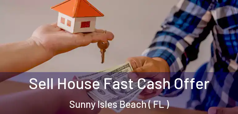  Sell House Fast Cash Offer Sunny Isles Beach ( FL )