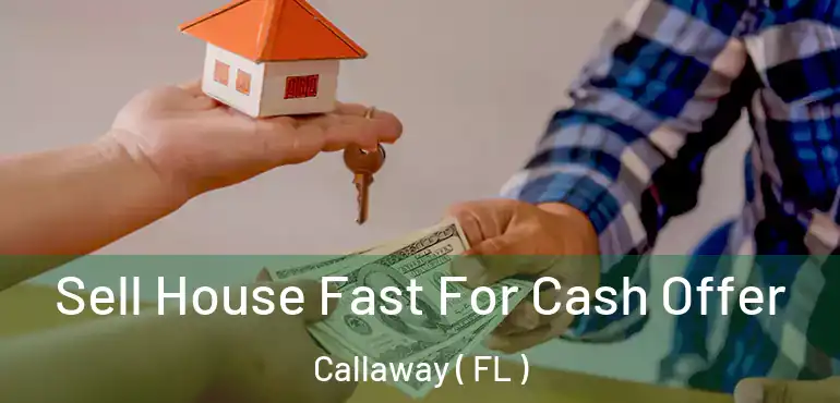  Sell House Fast For Cash Offer Callaway ( FL )