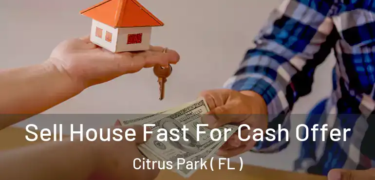  Sell House Fast For Cash Offer Citrus Park ( FL )