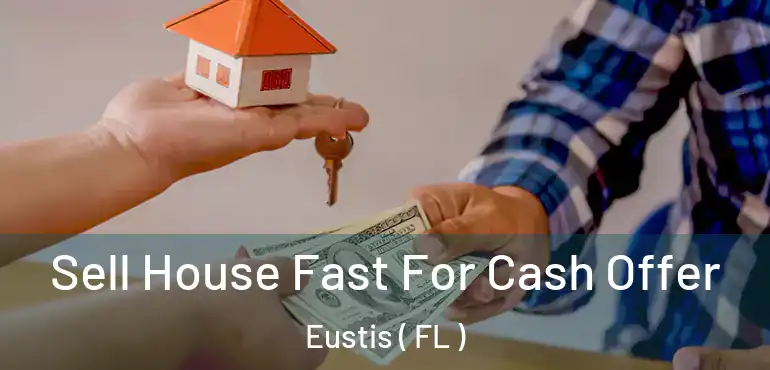 Sell House Fast For Cash Offer Eustis ( FL )