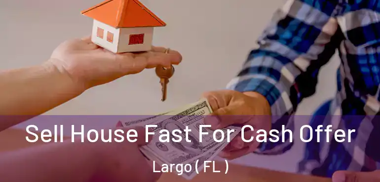  Sell House Fast For Cash Offer Largo ( FL )