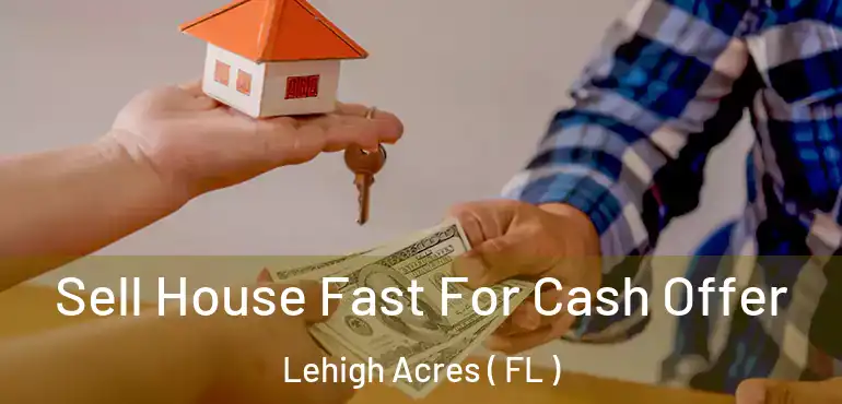  Sell House Fast For Cash Offer Lehigh Acres ( FL )